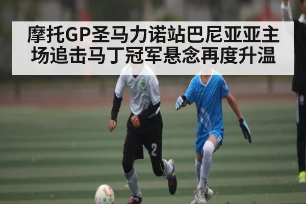 摩托GP圣马力诺站巴尼亚亚主场追击马丁冠军悬念再度升温