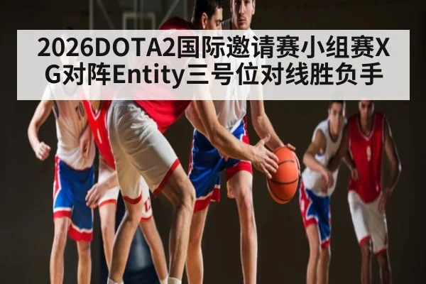 2026DOTA2国际邀请赛小组赛XG对阵Entity三号位对线胜负手