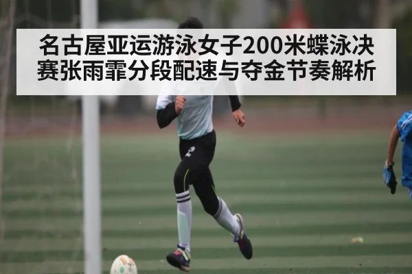 名古屋亚运游泳女子200米蝶泳决赛张雨霏分段配速与夺金节奏解析