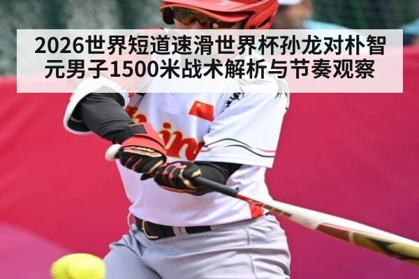 2026世界短道速滑世界杯孙龙对朴智元男子1500米战术解析与节奏观察